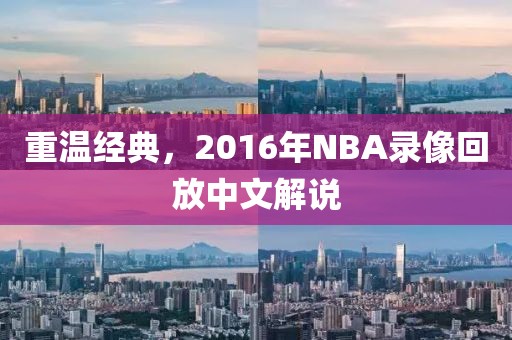 重温经典，2016年NBA录像回放中文解说