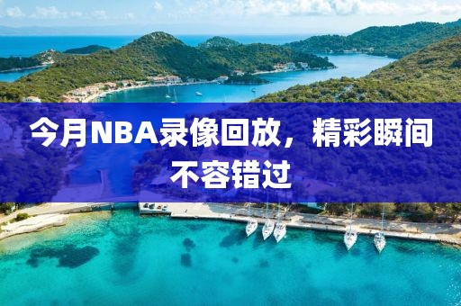 今月NBA录像回放，精彩瞬间不容错过