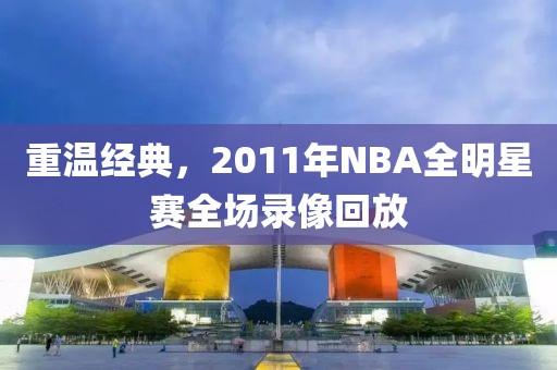 重温经典，2011年NBA全明星赛全场录像回放