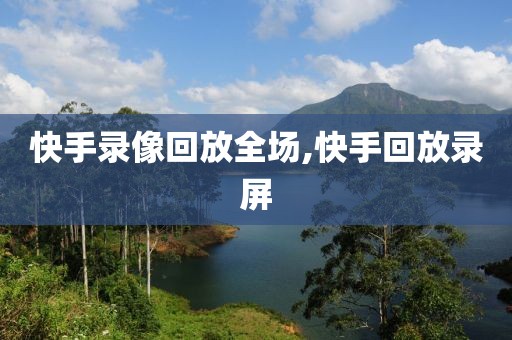 快手录像回放全场,快手回放录屏