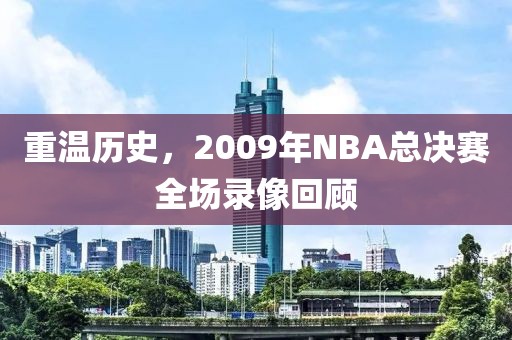 重温历史，2009年NBA总决赛全场录像回顾