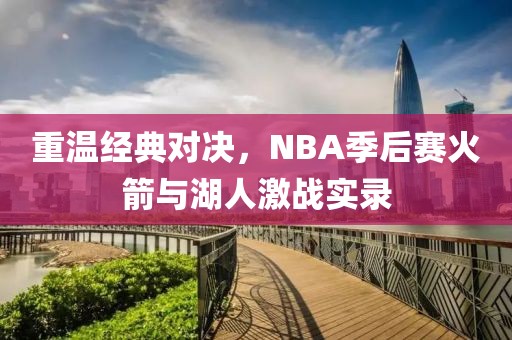 重温经典对决，NBA季后赛火箭与湖人激战实录
