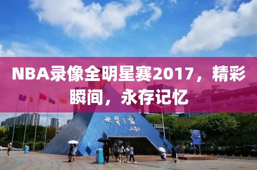 NBA录像全明星赛2017，精彩瞬间，永存记忆