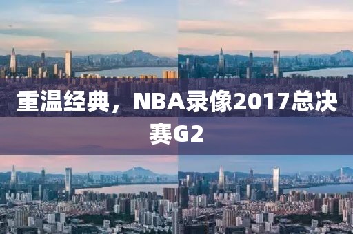 重温经典,NBA录像2017总决赛G2