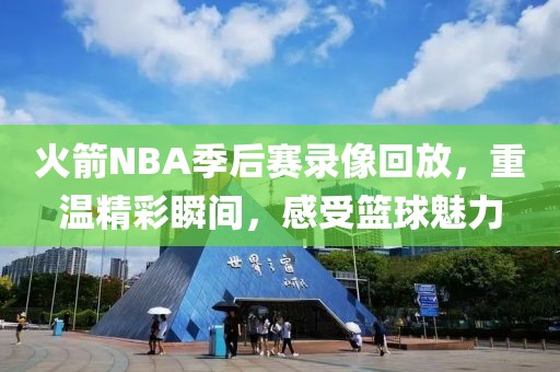 火箭NBA季后赛录像回放,重温精彩瞬间,感受篮球魅力