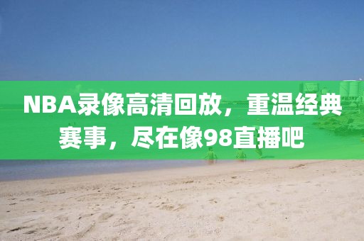 NBA录像高清回放,重温经典赛事,尽在像98直播吧