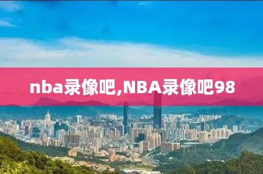 nba录像吧,NBA录像吧98