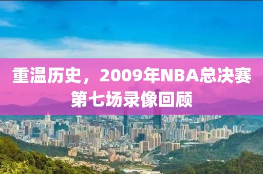 重温历史，2009年NBA总决赛第七场录像回顾