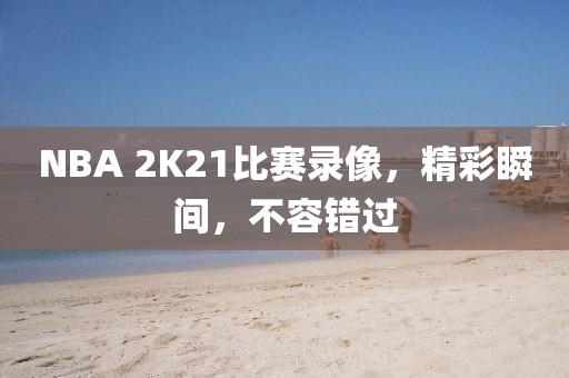 NBA 2K21比赛录像，精彩瞬间，不容错过