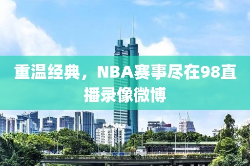 重温经典，NBA赛事尽在98直播录像微博
