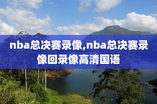 nba总决赛录像,nba总决赛录像回录像高清国语