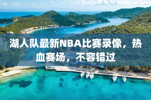 湖人队最新NBA比赛录像，热血赛场，不容错过