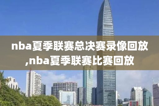 nba夏季联赛总决赛录像回放,nba夏季联赛比赛回放