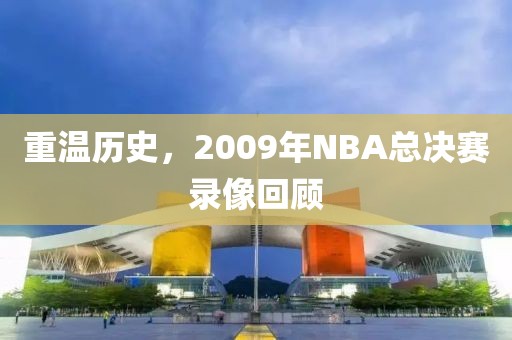 重温历史，2009年NBA总决赛录像回顾