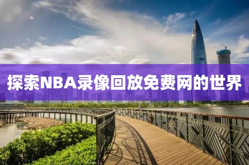 探索NBA录像回放免费网的世界