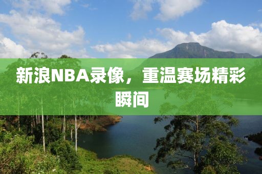 新浪NBA录像，重温赛场精彩瞬间