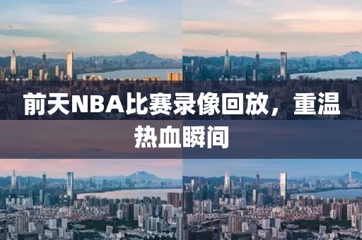前天NBA比赛录像回放，重温热血瞬间