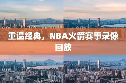 重温经典，NBA火箭赛事录像回放