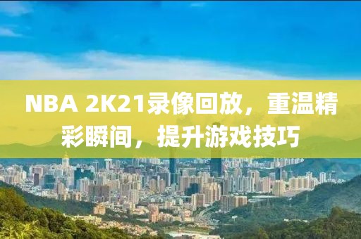 NBA 2K21录像回放,重温精彩瞬间,提升游戏技巧
