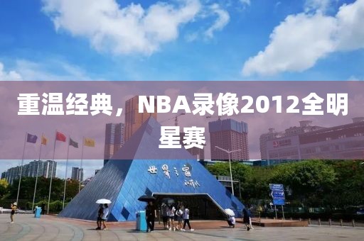 重温经典，NBA录像2012全明星赛