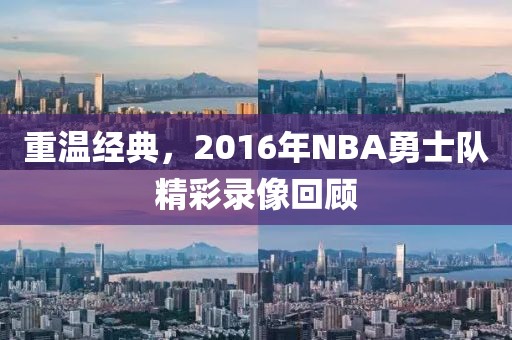 重温经典,2016年NBA勇士队精彩录像回顾