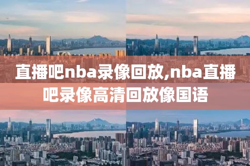 直播吧nba录像回放,nba直播吧录像高清回放像国语