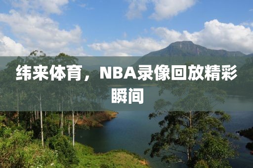 纬来体育，NBA录像回放精彩瞬间
