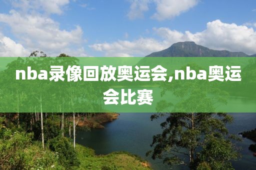 nba录像回放奥运会,nba奥运会比赛