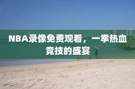 NBA录像免费观看，一拳热血竞技的盛宴