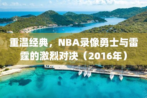 重温经典，NBA录像勇士与雷霆的激烈对决（2016年）