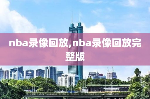 nba录像回放,nba录像回放完整版