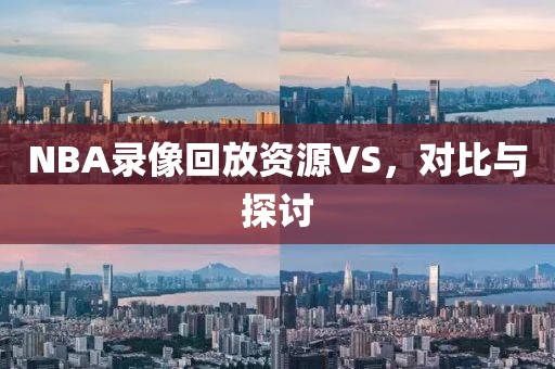 NBA录像回放资源VS，对比与探讨