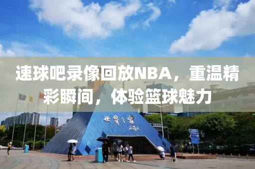 速球吧录像回放NBA,重温精彩瞬间,体验篮球魅力