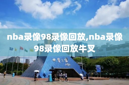 nba录像98录像回放,nba录像98录像回放牛叉