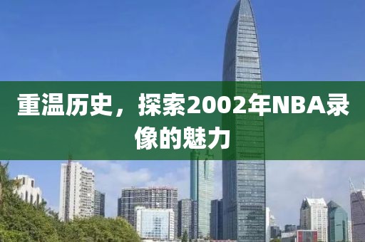 重温历史，探索2002年NBA录像的魅力
