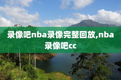 录像吧nba录像完整回放,nba录像吧cc