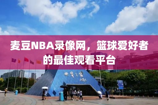 麦豆NBA录像网，篮球爱好者的最佳观看平台