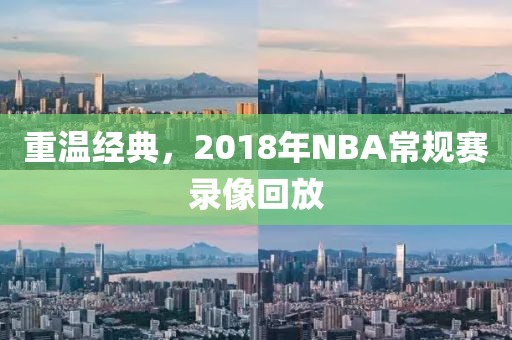 重温经典，2018年NBA常规赛录像回放