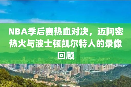 NBA季后赛热血对决，迈阿密热火与波士顿凯尔特人的录像回顾