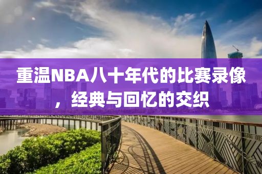 重温NBA八十年代的比赛录像,经典与回忆的交织