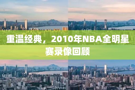 重温经典，2010年NBA全明星赛录像回顾