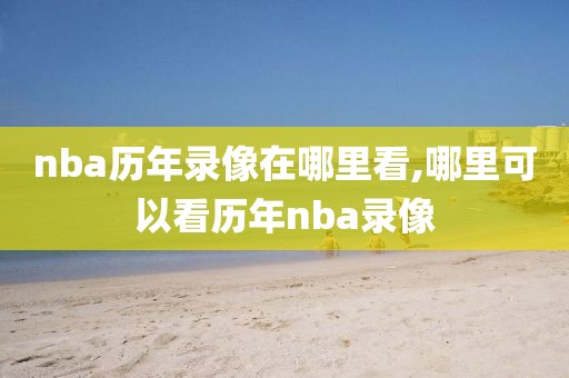 nba历年录像在哪里看,哪里可以看历年nba录像