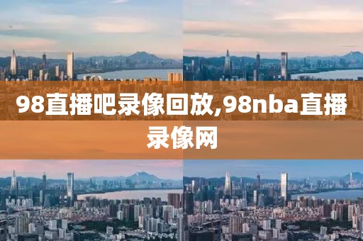 98直播吧录像回放,98nba直播录像网