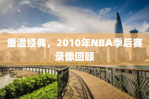 重温经典，2010年NBA季后赛录像回顾
