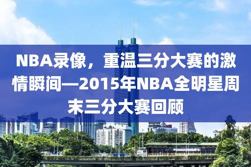 NBA录像，重温三分大赛的激情瞬间—2015年NBA全明星周末三分大赛回顾