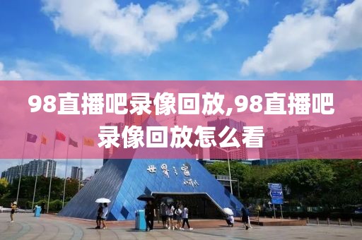 98直播吧录像回放,98直播吧录像回放怎么看
