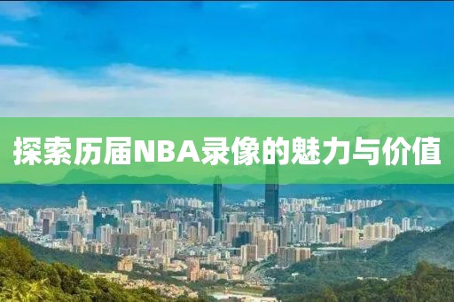 探索历届NBA录像的魅力与价值