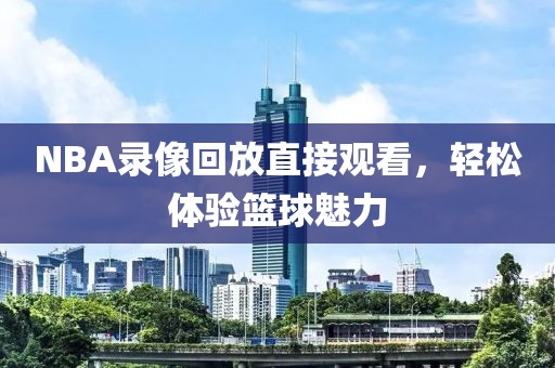 NBA录像回放直接观看,轻松体验篮球魅力