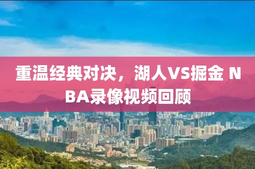 重温经典对决，湖人VS掘金 NBA录像视频回顾