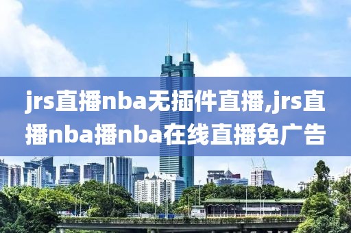 jrs直播nba无插件直播,jrs直播nba播nba在线直播免广告